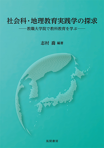 社会科・地理教育実践学の探求 : 教職大学院で教科教育を学ぶ